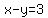 'x-y=3'