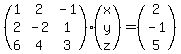 (<BR>
matrix( 3, 3, <BR>
1, 2, -1,<BR>
2, -2, 1,<BR>
6, 4, 3<BR>
))*<BR>
(<BR>
matrix( 3, 1, <BR>
x, <BR>
y, <BR>
z<BR>
)<BR>
)=<BR>
(<BR>
matrix( 3, 1, <BR>
2, <BR>
-1, <BR>
5<BR>
)<BR>
)