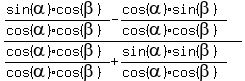 %28%28sin%28alpha%29%2Acos%28beta%29%29%2F%28cos%28alpha%29%2Acos%28beta%29%29+-+%28cos%28alpha%29%2Asin%28beta%29%29%2F%28cos%28alpha%29%2Acos%28beta%29%29%29%2F%28%28cos%28alpha%29%2Acos%28beta%29%29%2F%28cos%28alpha%29%2Acos%28beta%29%29+%2B+%28sin%28alpha%29%2Asin%28beta%29%29%2F%28cos%28alpha%29%2Acos%28beta%29%29%29