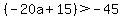 %28-20a%2B15%29+%3E+-45