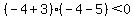 (-4+3)(-4-5)< 0