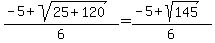 %28-5+%2B+sqrt%28+25%2B120+%29%29%2F6+=+%28-5+%2B+sqrt%28+145+%29%29%2F6+