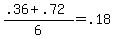 (.36 + .72) / 6 = .18