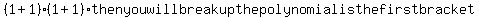 %281%2B1%29%281%2B1%29+then+you+will+break+up+the+polynomial+is+the+first+bracket%2C+and+multiply+each+to+the+%7B%7B%7B%281%2B1%29