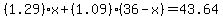 %281.29%29+%2A+x+%2B+%281.09%29+%2A+%2836+-+x%29+=+43.64