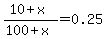 (10+x)/(100+x) = 0.25