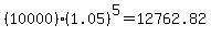 (10000)*(1.05)^5 = 12762.82