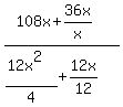 %28108x%2B36x%2Fx%29%2F%28%2812x%5E2%29%2F4%2B12x%2F12%29