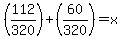 %28112%2F320%29%2B%2860%2F320%29=x