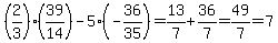 %282%2F3%29%2839%2F14%29-5%28-36%2F35%29=13%2F7%2B36%2F7=49%2F7=7