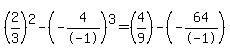 %282%2F3%29%5E2+-+%28-4%2F-1%29%5E3+=+%284%2F9%29+-+%28-64%2F-1%29