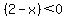 (2 - x) < 0