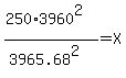 (250*3960^2)/(3965.68^2) = X