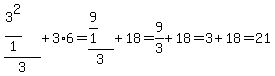 %283%5E2+%2F+1%29%2F3+%2B+3+%2A+6=%289%2F1%29%2F3%2B18=9%2F3%2B18=3%2B18=21