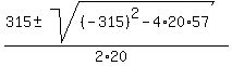 %28315+%2B-+sqrt%28%28-315%29%5E2-4%2A20%2A57+%29%29%2F%282%2A20%29+