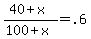 %2840+%2B+x%29+%2F+%28100+%2B+x%29+=+.6
