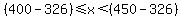 %28400-326%29+%3C=+x+%3C+%28450-326%29