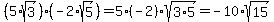(5*sqrt(3))*(-2*sqrt(5))=5(-2)*sqrt(3*5)=-10*sqrt(15)