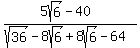%285sqrt%286%29-40%29%2F%28sqrt%2836%29-8sqrt%286%29%2B8sqrt%286%29-64%29