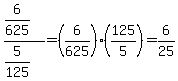 %286%2F625%29%2F%285%2F125%29=%286%2F625%29%2A%28125%2F5%29=6%2F25