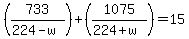 %28733+%2F+%28224+-+w%29%29+%2B+%281075+%2F+%28224+%2B+w%29%29+=+15