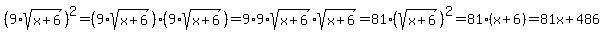 %289%2Asqrt%28x%2B6%29%29%5E2=%289%2Asqrt%28x%2B6%29%29%289%2Asqrt%28x%2B6%29%29=9%2A9%2Asqrt%28x%2B6%29%2Asqrt%28x%2B6%29=81%2A%28sqrt%28x%2B6%29%29%5E2=81%28x%2B6%29=81x%2B486