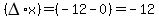 (DELTA*x)=(-12-0)=-12