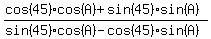 %28cos%2845%29cos%28A%29+%2B+sin%2845%29sin%28A%29%29%2F%28sin%2845%29cos%28A%29-cos%2845%29sin%28A%29%29