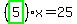 %28highlight_green%28+5+%29%29%2Ax=25