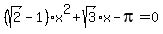 (sqrt(2)-1)x^2+sqrt(3)x-pi=0