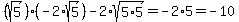 (sqrt(5))*(-2*sqrt(5))-2*sqrt(5*5)=-2*5=-10