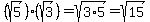 (sqrt(5))*(sqrt(3))=sqrt(3*5)=sqrt(15)