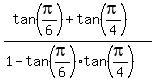 (tan(pi/6) + tan(pi/4))/(1-tan(pi/6)tan(pi/4))