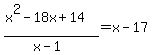 %28x%5E2+-+18x+%2B+14%29%2F%28x-1%29=x+-+17