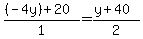  ((-4y) + 20)/1 = (y + 40)/2 