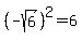 +%28-+sqrt%286%29%29%5E2+=+6