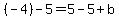 (-4) - 5 = 5 - 5 + b