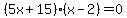 (5x + 15) * (x - 2) = 0