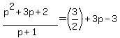 +%28p%5E2+%2B+3p+%2B+2%29%2F%28p%2B1%29+=+%283%2F2%29+%2B+3p+-+3+
