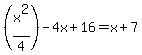 +%28x%5E2%2F4%29+-4x+%2B+16+=+x%2B7+