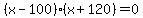 +%28x-100%29%28x%2B120%29+=+0+