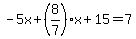 ++-+5x+%2B+%288%2F7%29x+%2B+15+=+7
