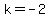 ++k=-2++