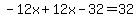  -12x + 12x - 32 = 32 
