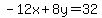  -12x + 8y = 32 