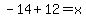 +-14%2B12+=+x+