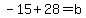 +-15+%2B+28+=+b+