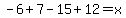 +-6%2B7-15%2B12+=+x+