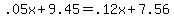 +.05x+%2B+9.45+=+.12x+%2B+7.56+