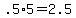 +.5%2A5+=+2.5+